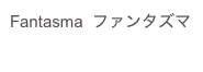 Fantasma  ファンタズマ

